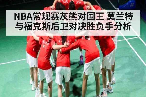 NBA常规赛灰熊对国王 莫兰特与福克斯后卫对决胜负手分析