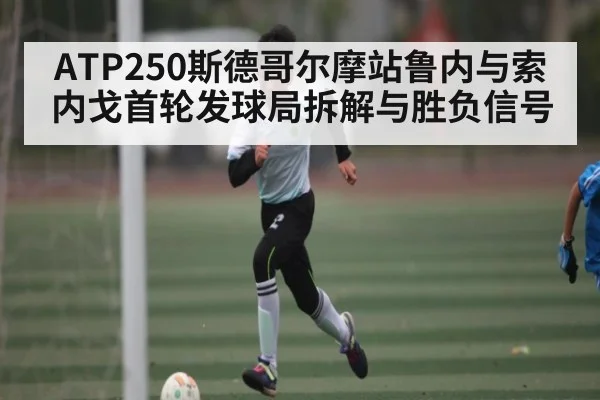 ATP250斯德哥尔摩站鲁内与索内戈首轮发球局拆解与胜负信号